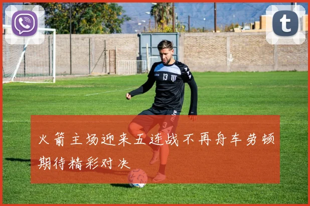 火箭主场迎来五连战不再舟车劳顿期待精彩对决