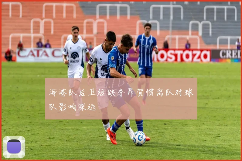 海港队后卫短缺李昂贺惯离队对球队影响深远