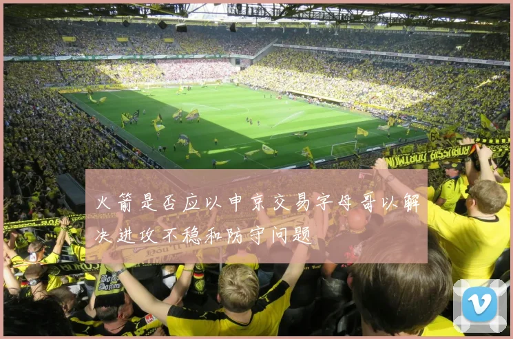 火箭是否应以申京交易字母哥以解决进攻不稳和防守问题