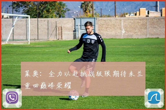 莱奥：全力以赴挑战极限期待米兰重回巅峰荣耀
