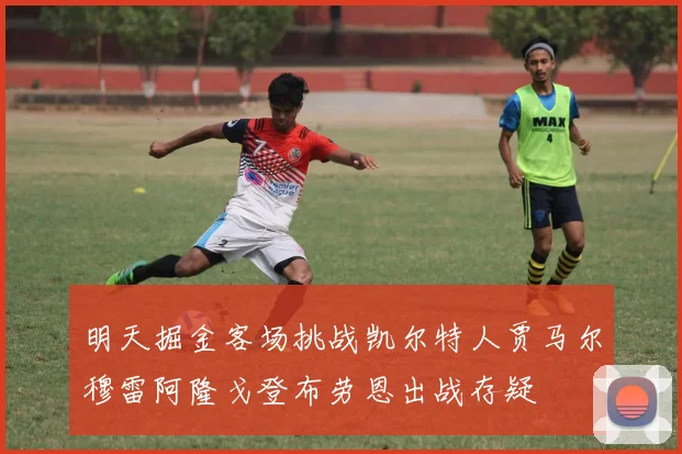 明天掘金客场挑战凯尔特人贾马尔穆雷阿隆戈登布劳恩出战存疑