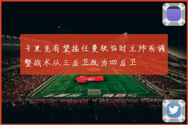 卡里克有望接任曼联临时主帅或调整战术从三后卫改为四后卫