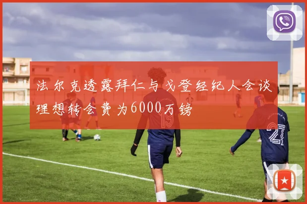 法尔克透露拜仁与戈登经纪人会谈理想转会费为6000万镑