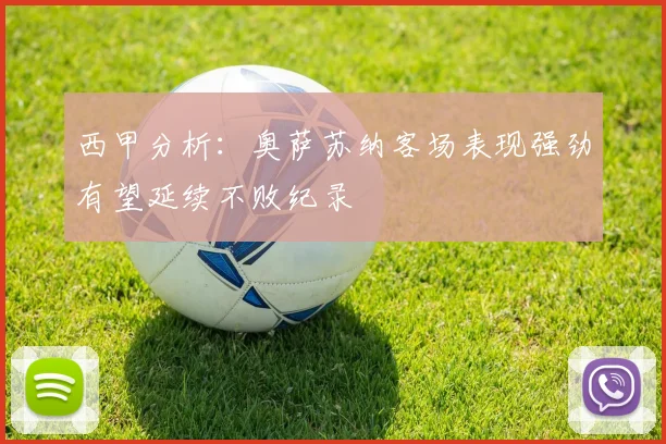 西甲分析：奥萨苏纳客场表现强劲有望延续不败纪录
