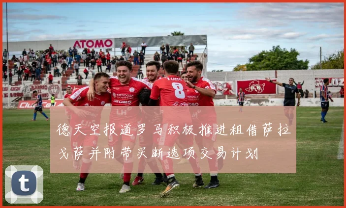 德天空报道罗马积极推进租借萨拉戈萨并附带买断选项交易计划